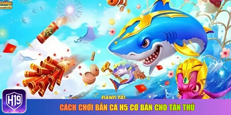 Cách chơi bắn cá H5 cơ bản cho tân thủ