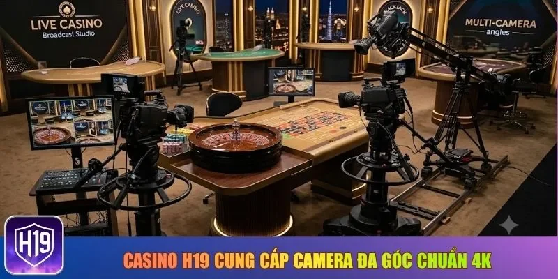 Casino H19 cung cấp camera đa góc chuẩn 4K