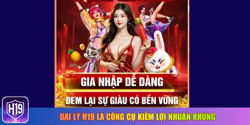 Đại lý H19 là công cụ kiếm lợi nhuận khủng