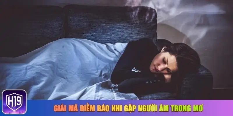 Giải mã điềm báo khi gặp người âm trong mơ