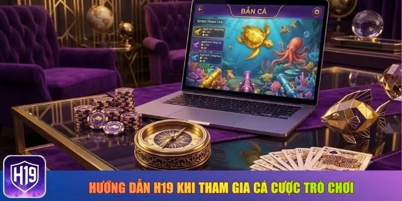 Hướng dẫn H19 khi tham gia cá cược trò chơi