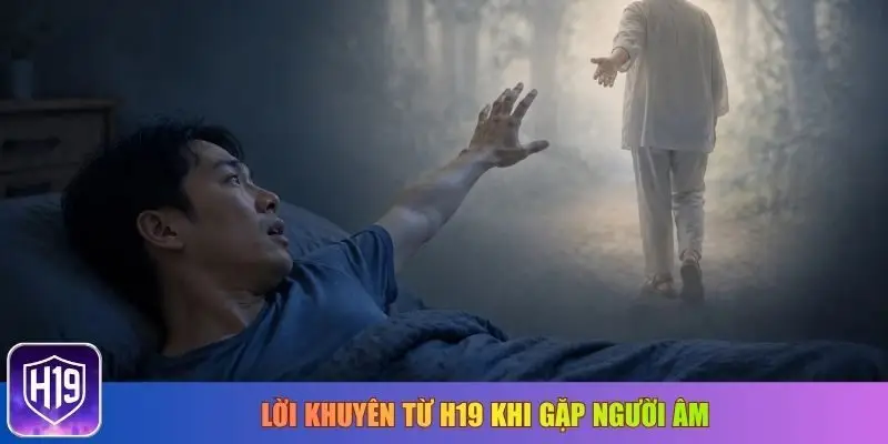 Lời khuyên từ H19 khi gặp người âm