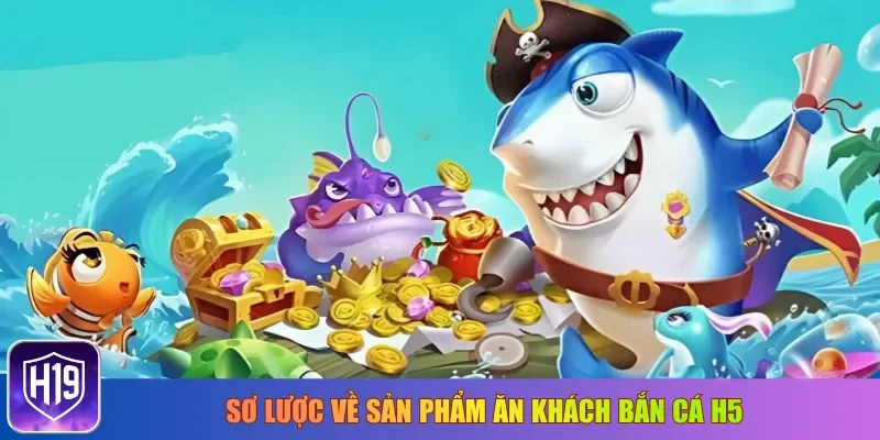 Sơ lược về sản phẩm ăn khách bắn cá H5