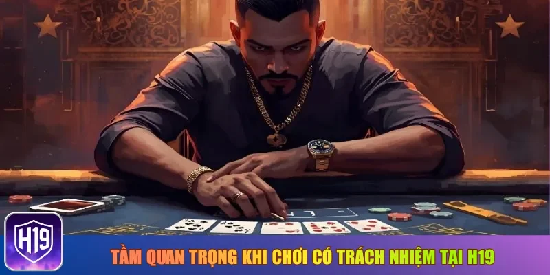 Tầm quan trọng khi chơi có trách nhiệm tại H19
